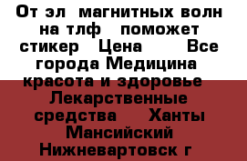 От эл. магнитных волн на тлф – поможет стикер › Цена ­ 1 - Все города Медицина, красота и здоровье » Лекарственные средства   . Ханты-Мансийский,Нижневартовск г.